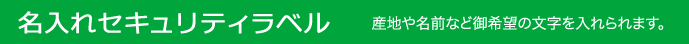名入れセキュリティラベル 産地や名前など御希望の文字を入れられます。